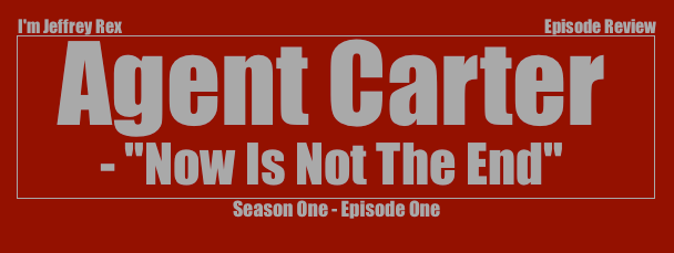 I'm Jeffrey Rex Episode Review - Agent Carter - Episode One