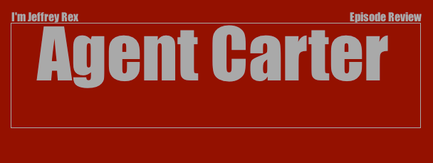 I'm Jeffrey Rex Episode Review - Agent Carter