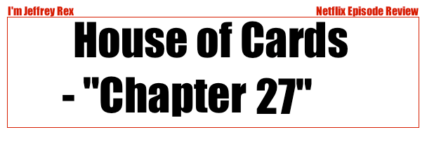 I'm Jeffrey Rex Episode Review - Netflix - House of Cards 27