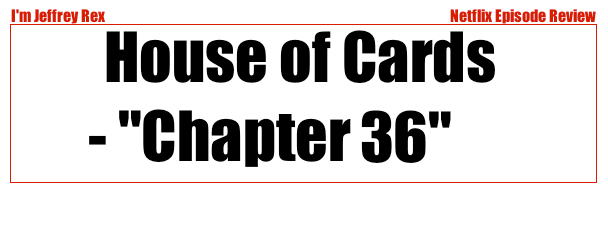 I'm Jeffrey Rex Episode Review - Netflix - House of Cards 36