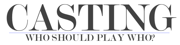 CASTING - Who Should Play Who?