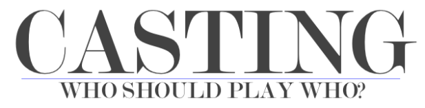 CASTING - Who Should Play Who?